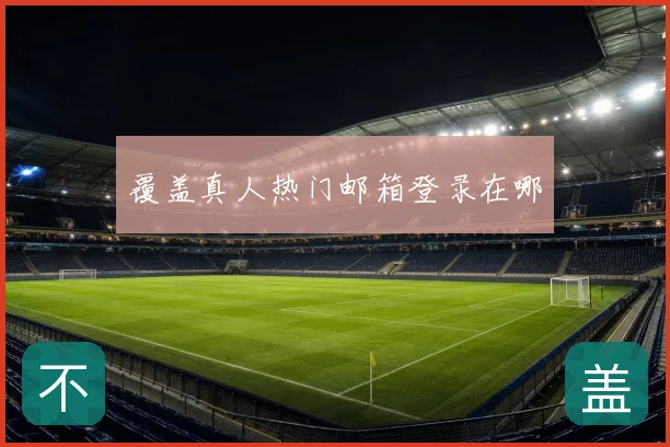 覆盖真人热门邮箱登录在哪