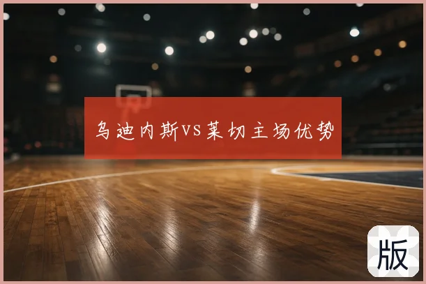 乌迪内斯vs莱切主场优势