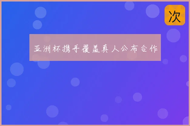 亚洲杯携手覆盖真人公布合作