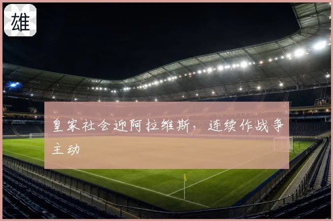 皇家社会迎阿拉维斯，连续作战争主动
