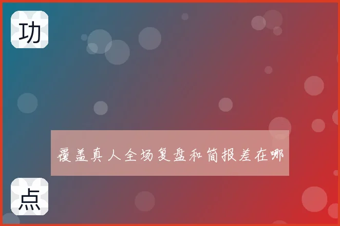 覆盖真人全场复盘和简报差在哪