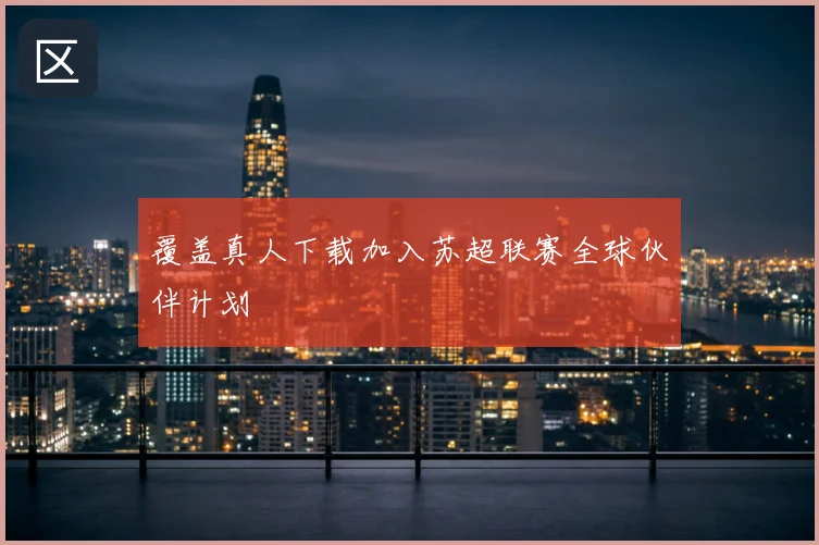覆盖真人下载加入苏超联赛全球伙伴计划