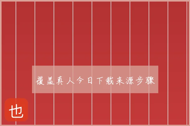 覆盖真人今日下载来源步骤