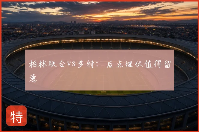 柏林联合vs多特：后点埋伏值得留意