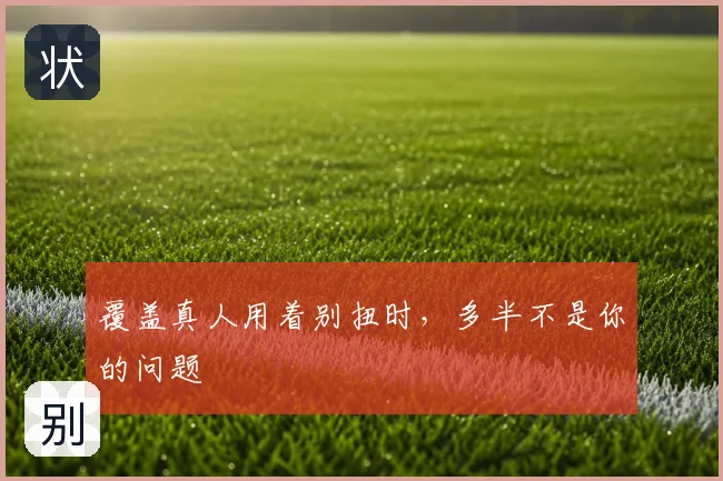 覆盖真人用着别扭时，多半不是你的问题